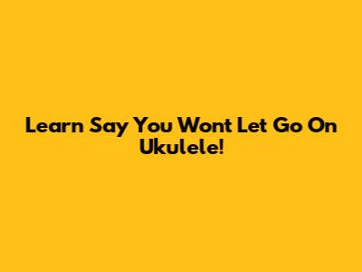 Learn 'Say You Won't Let Go' On Ukulele!