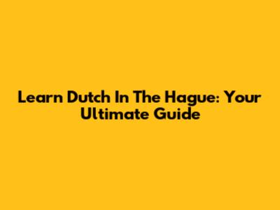 Learn Dutch In The Hague: Your Ultimate Guide