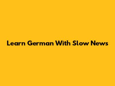 Learn German With Slow News