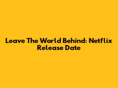 Leave The World Behind: Netflix Release Date