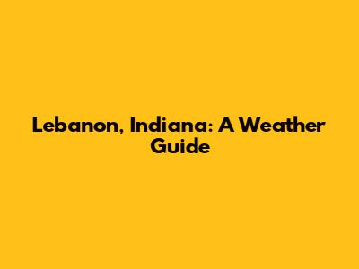 Lebanon, Indiana: A Weather Guide
