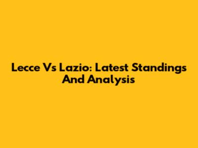 Lecce Vs Lazio: Latest Standings And Analysis