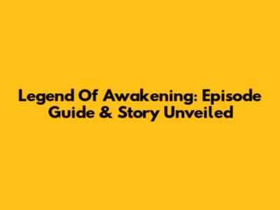 Legend Of Awakening: Episode Guide & Story Unveiled
