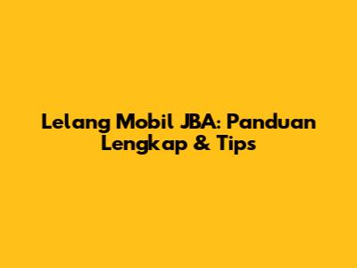 Lelang Mobil JBA: Panduan Lengkap & Tips