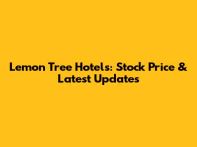 Lemon Tree Hotels: Stock Price & Latest Updates