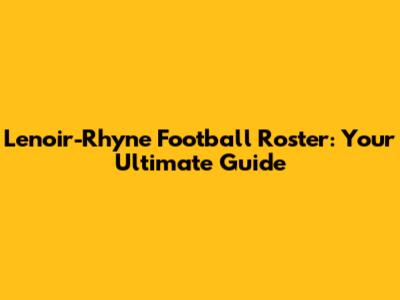Lenoir-Rhyne Football Roster: Your Ultimate Guide