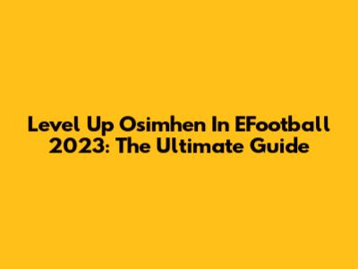 Level Up Osimhen In EFootball 2023: The Ultimate Guide