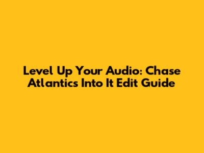 Level Up Your Audio: Chase Atlantic's "Into It" Edit Guide