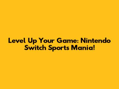 Level Up Your Game: Nintendo Switch Sports Mania!