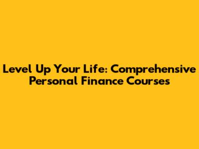Level Up Your Life: Comprehensive Personal Finance Courses