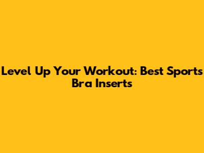 Level Up Your Workout: Best Sports Bra Inserts