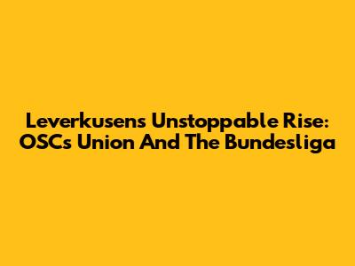 Leverkusen's Unstoppable Rise: OSC's Union And The Bundesliga