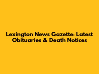 Lexington News Gazette: Latest Obituaries & Death Notices