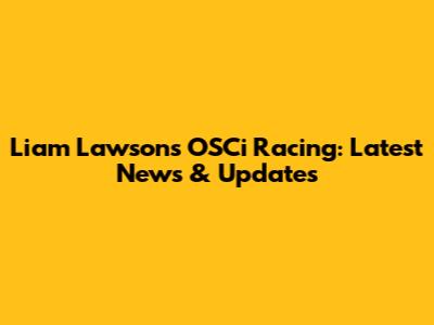 Liam Lawson's OSCi Racing: Latest News & Updates