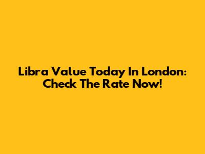 Libra Value Today In London: Check The Rate Now!