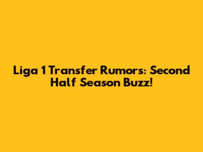 Liga 1 Transfer Rumors: Second Half Season Buzz!