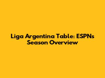 Liga Argentina Table: ESPN's Season Overview