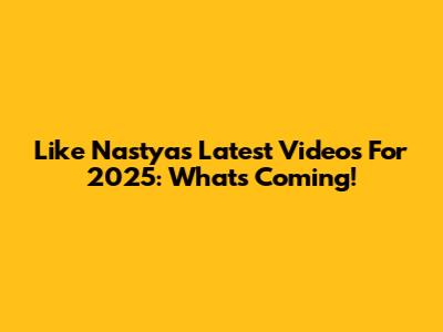 Like Nastya's Latest Videos For 2025: What's Coming!