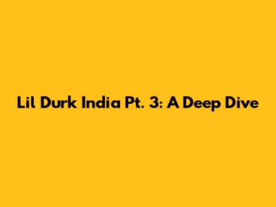Lil Durk India Pt. 3: A Deep Dive