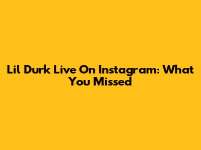 Lil Durk Live On Instagram: What You Missed