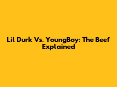 Lil Durk Vs. YoungBoy: The Beef Explained