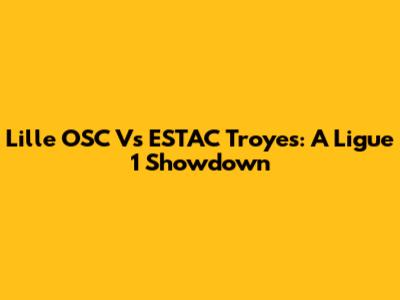 Lille OSC Vs ESTAC Troyes: A Ligue 1 Showdown