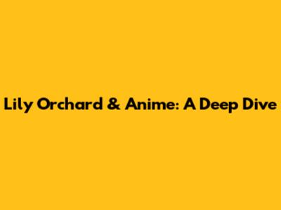 Lily Orchard & Anime: A Deep Dive