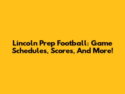 Lincoln Prep Football: Game Schedules, Scores, And More!