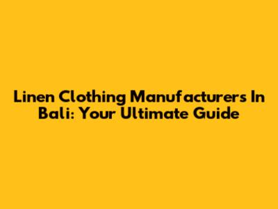 Linen Clothing Manufacturers In Bali: Your Ultimate Guide