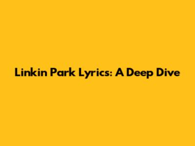 Linkin Park Lyrics: A Deep Dive