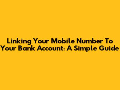 Linking Your Mobile Number To Your Bank Account: A Simple Guide