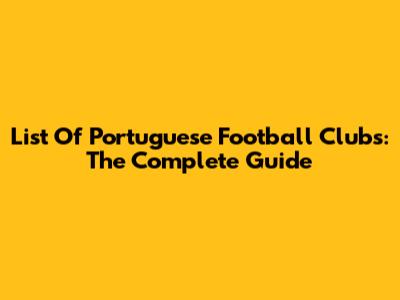 List Of Portuguese Football Clubs: The Complete Guide