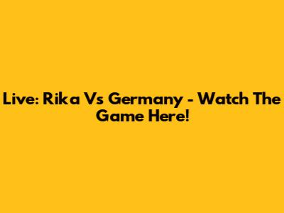 Live: Rika Vs Germany - Watch The Game Here!