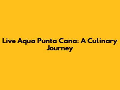 Live Aqua Punta Cana: A Culinary Journey