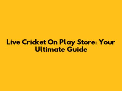Live Cricket On Play Store: Your Ultimate Guide
