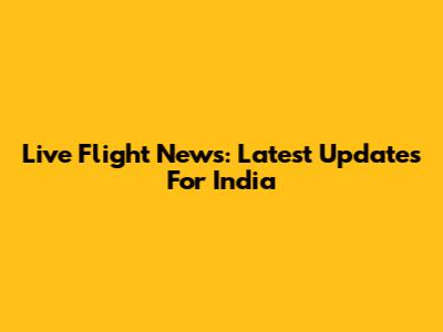 Live Flight News: Latest Updates For India