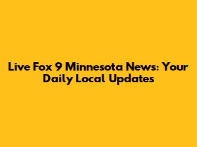 Live Fox 9 Minnesota News: Your Daily Local Updates