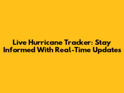 Live Hurricane Tracker: Stay Informed With Real-Time Updates