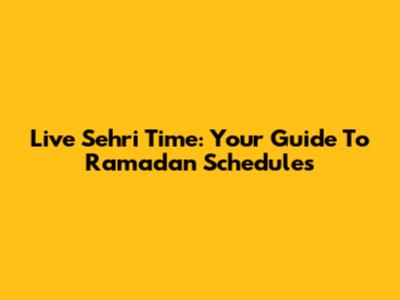Live Sehri Time: Your Guide To Ramadan Schedules