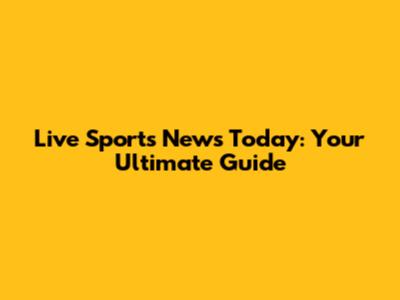 Live Sports News Today: Your Ultimate Guide