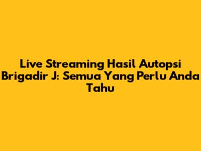 Live Streaming Hasil Autopsi Brigadir J: Semua Yang Perlu Anda Tahu