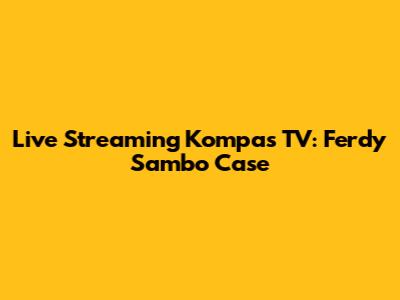 Live Streaming Kompas TV: Ferdy Sambo Case