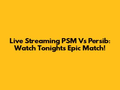 Live Streaming PSM Vs Persib: Watch Tonight's Epic Match!