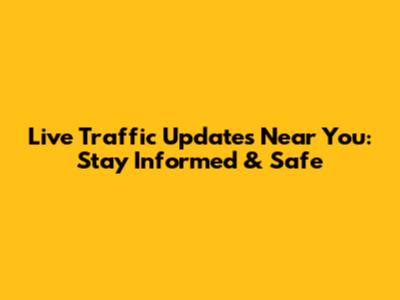 Live Traffic Updates Near You: Stay Informed & Safe