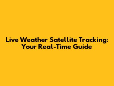 Live Weather Satellite Tracking: Your Real-Time Guide