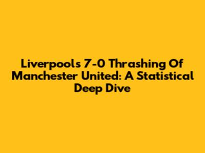 Liverpool's 7-0 Thrashing Of Manchester United: A Statistical Deep Dive