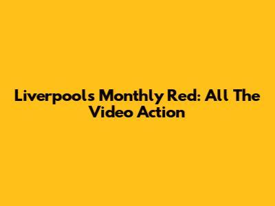 Liverpool's Monthly Red: All The Video Action