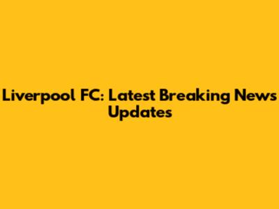 Liverpool FC: Latest Breaking News Updates