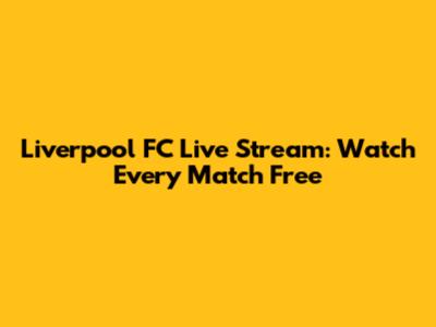 Liverpool FC Live Stream: Watch Every Match Free