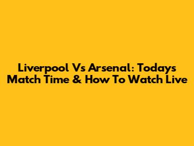 Liverpool Vs Arsenal: Today's Match Time & How To Watch Live